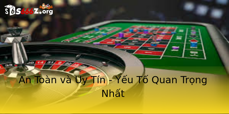 An Toàn và Uy Tín - Yếu Tố Quan Trọng Nhất An Toàn và Uy Tín - Yếu Tố Quan Trọng Nhất