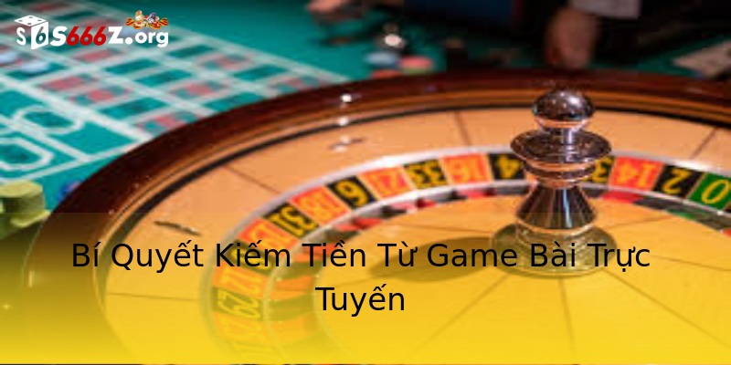 Bí Quyết Kiếm Tiền Từ Game Bài Trực Tuyến Bí Quyết Kiếm Tiền Từ Game Bài Trực Tuyến