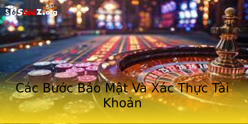 Các Bước Bảo Mật Và Xác Thực Tài Khoản Các Bước Bảo Mật Và Xác Thực Tài Khoản