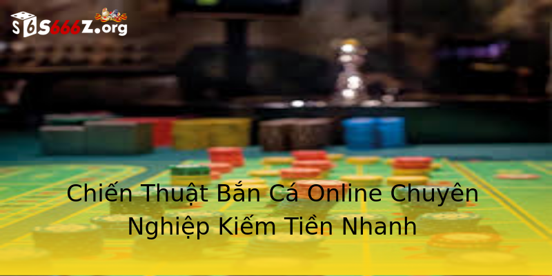 Chiến Thuật Bắn Cá Online Chuyên Nghiệp Kiếm Tiền Nhanh Chiến Thuật Bắn Cá Online Chuyên Nghiệp Kiếm Tiền Nhanh