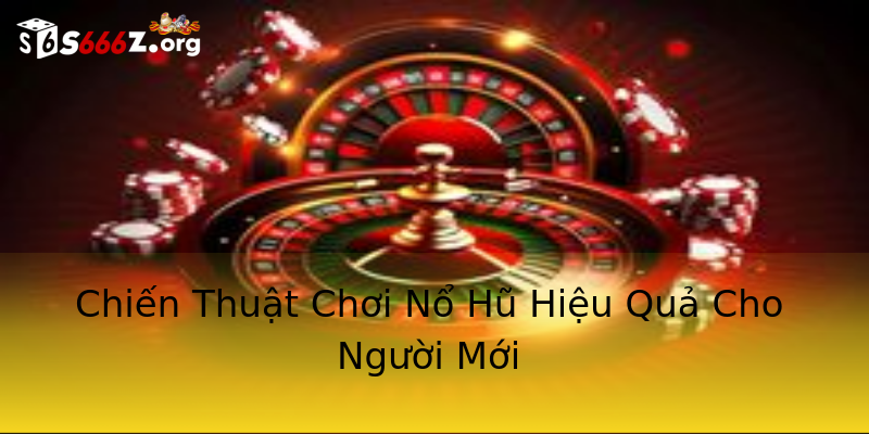 Chiến Thuật Chơi Nổ Hũ Hiệu Quả Cho Người Mới Chiến Thuật Chơi Nổ Hũ Hiệu Quả Cho Người Mới