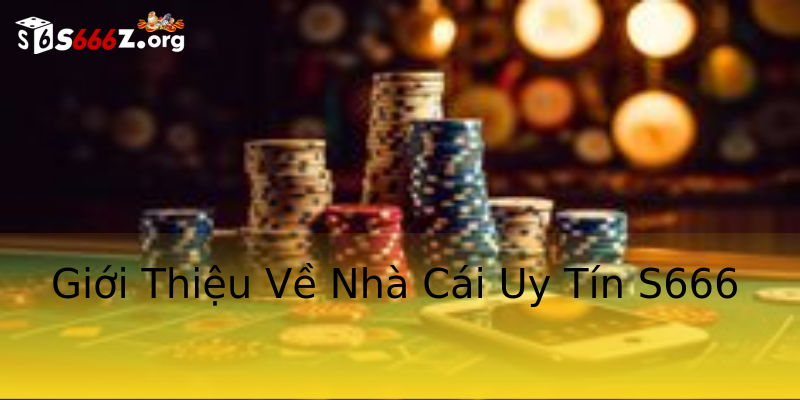Giới Thiệu Về Nhà Cái Uy Tín S666 Giới Thiệu Về Nhà Cái Uy Tín S666