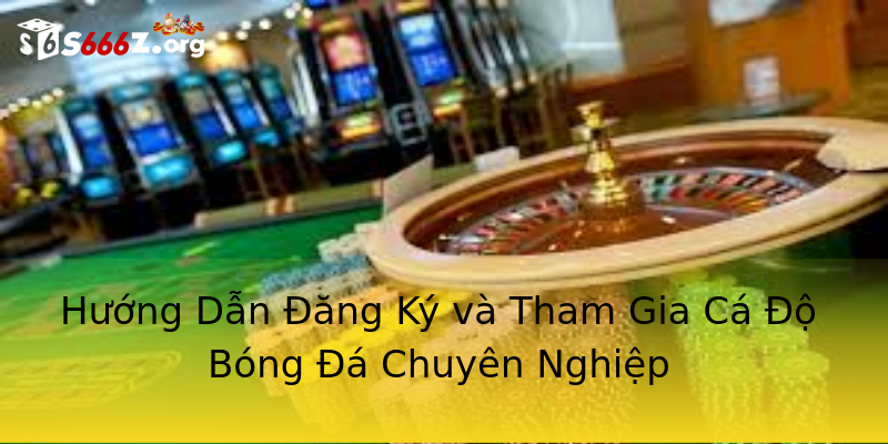Hướng Dẫn Đăng Ký và Tham Gia Cá Độ Bóng Đá Chuyên Nghiệp Hướng Dẫn Đăng Ký và Tham Gia Cá Độ Bóng Đá Chuyên Nghiệp