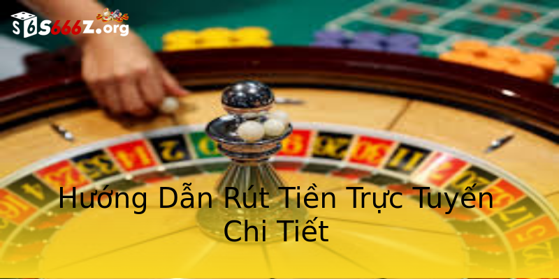 Hướng Dẫn Rút Tiền Trực Tuyến Chi Tiết Hướng Dẫn Rút Tiền Trực Tuyến Chi Tiết