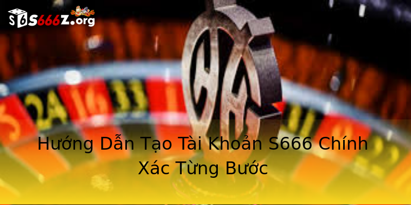 Hướng Dẫn Tạo Tài Khoản S666 Chính Xác Từng Bước Hướng Dẫn Tạo Tài Khoản S666 Chính Xác Từng Bước