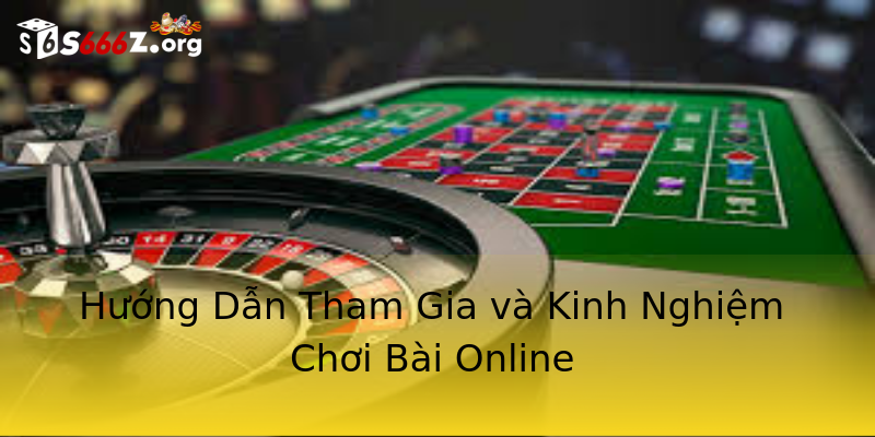 Hướng Dẫn Tham Gia và Kinh Nghiệm Chơi Bài Online Hướng Dẫn Tham Gia và Kinh Nghiệm Chơi Bài Online