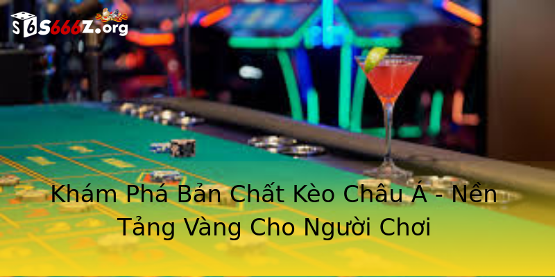 Khám Phá Bản Chất Kèo Châu Á - Nền Tảng Vàng Cho Người Chơi Khám Phá Bản Chất Kèo Châu Á - Nền Tảng Vàng Cho Người Chơi