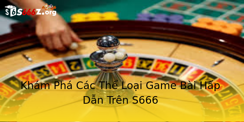 Khám Phá Các Thể Loại Game Bài Hấp Dẫn Trên S666 Khám Phá Các Thể Loại Game Bài Hấp Dẫn Trên S666