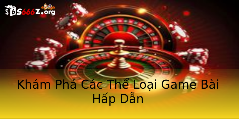 Khám Phá Các Thể Loại Game Bài Hấp Dẫn Khám Phá Các Thể Loại Game Bài Hấp Dẫn