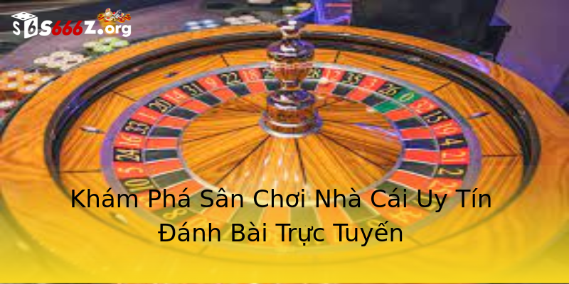 Khám Phá Sân Chơi Nhà Cái Uy Tín Đánh Bài Trực Tuyến Khám Phá Sân Chơi Nhà Cái Uy Tín Đánh Bài Trực Tuyến