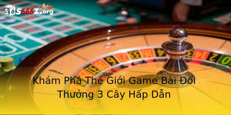Khám Phá Thế Giới Game Bài Đổi Thưởng 3 Cây Hấp Dẫn Khám Phá Thế Giới Game Bài Đổi Thưởng 3 Cây Hấp Dẫn