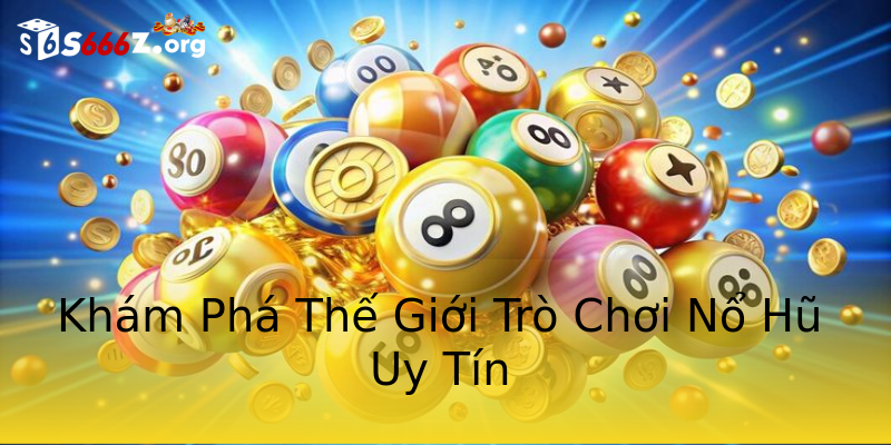 Khám Phá Thế Giới Trò Chơi Nổ Hũ Uy Tín Khám Phá Thế Giới Trò Chơi Nổ Hũ Uy Tín