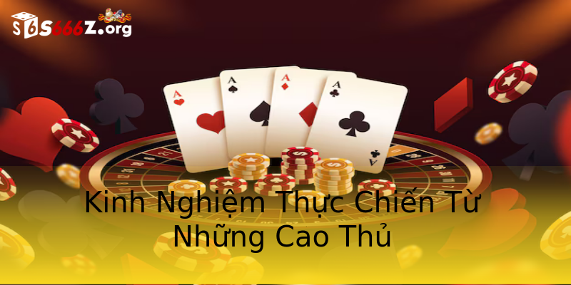 Kinh Nghiệm Thực Chiến Từ Những Cao Thủ Kinh Nghiệm Thực Chiến Từ Những Cao Thủ