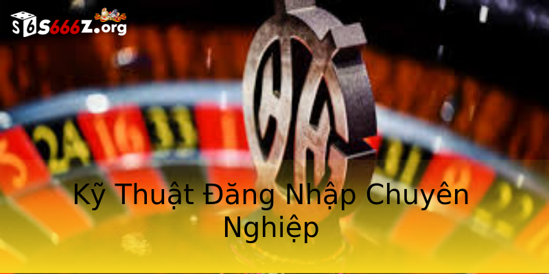 Kỹ Thuật Đăng Nhập Chuyên Nghiệp Kỹ Thuật Đăng Nhập Chuyên Nghiệp