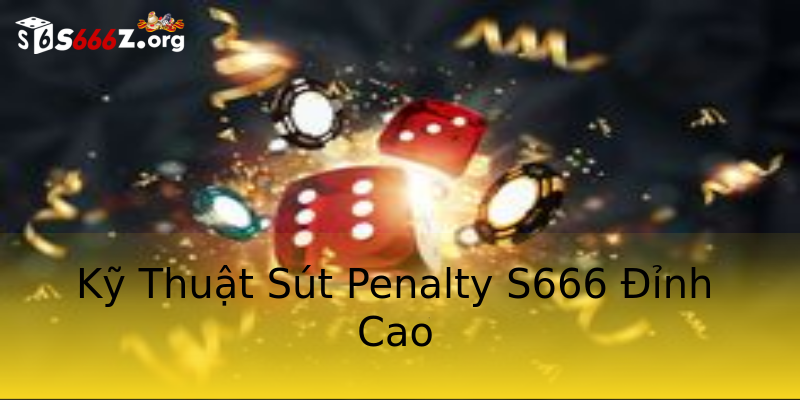 Kỹ Thuật Sút Penalty S666 Đỉnh Cao Kỹ Thuật Sút Penalty S666 Đỉnh Cao