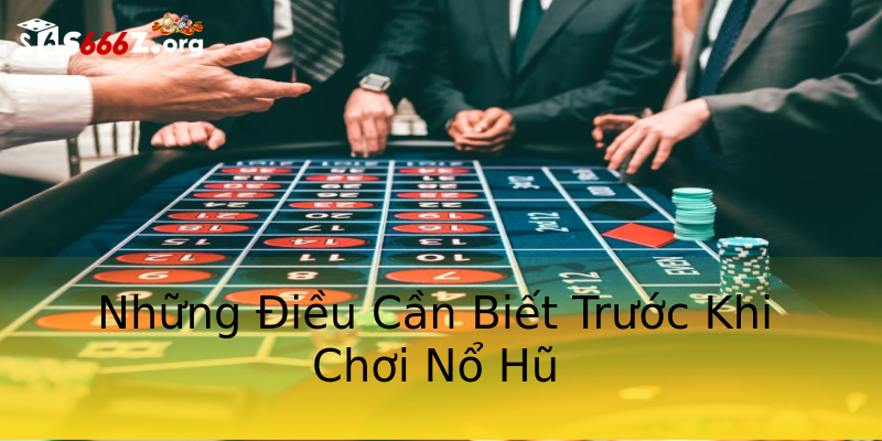 Những Điều Cần Biết Trước Khi Chơi Nổ Hũ Những Điều Cần Biết Trước Khi Chơi Nổ Hũ