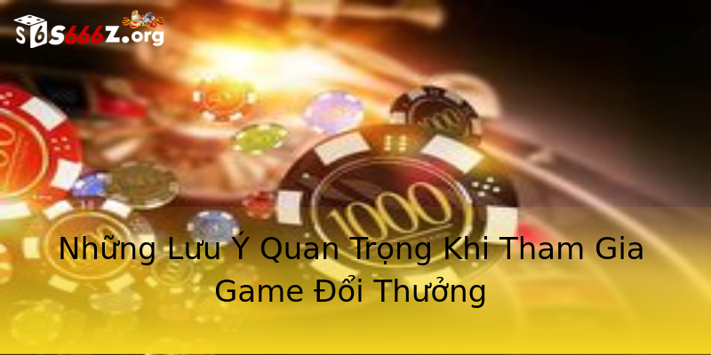 Những Lưu Ý Quan Trọng Khi Tham Gia Game Đổi Thưởng Những Lưu Ý Quan Trọng Khi Tham Gia Game Đổi Thưởng