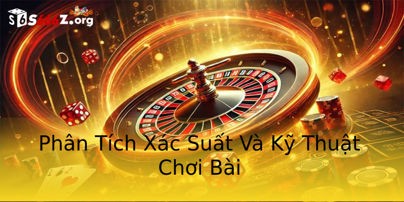 Phân Tích Xác Suất Và Kỹ Thuật Chơi Bài Phân Tích Xác Suất Và Kỹ Thuật Chơi Bài