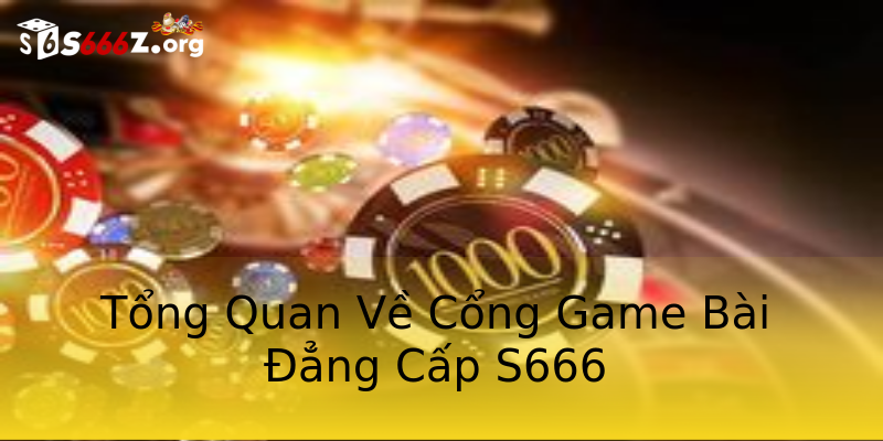 Tổng Quan Về Cổng Game Bài Đẳng Cấp S666 Tổng Quan Về Cổng Game Bài Đẳng Cấp S666