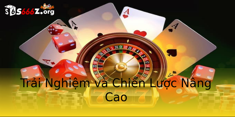 Trải Nghiệm và Chiến Lược Nâng Cao Trải Nghiệm và Chiến Lược Nâng Cao